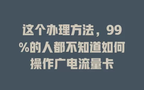 这个办理方法，99%的人都不知道如何操作广电流量卡
