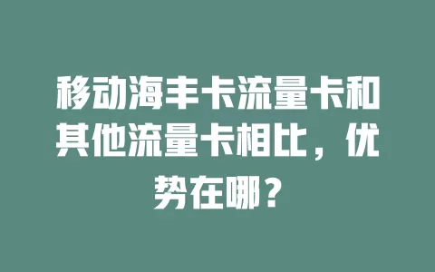 移动海丰卡流量卡和其他流量卡相比，优势在哪？