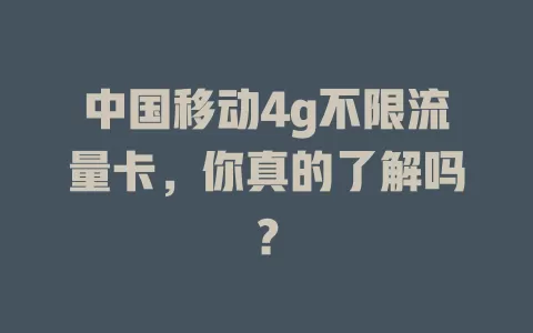 中国移动4g不限流量卡，你真的了解吗？