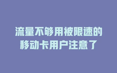 流量不够用被限速的移动卡用户注意了