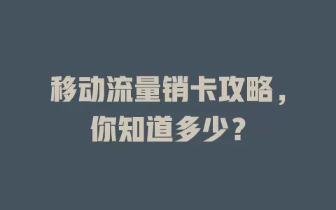 移动流量销卡攻略，你知道多少？