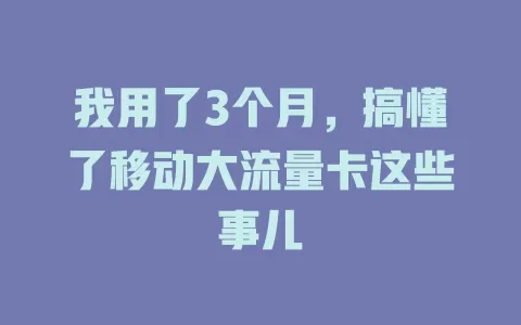 我用了3个月，搞懂了移动大流量卡这些事儿