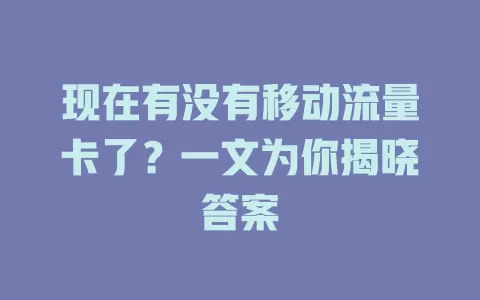 现在有没有移动流量卡了？一文为你揭晓答案