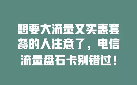 想要大流量又实惠套餐的人注意了，电信流量盘石卡别错过！