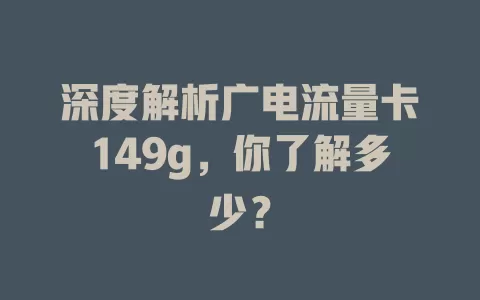深度解析广电流量卡149g，你了解多少？