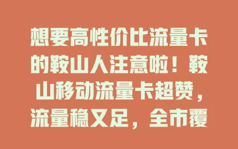 想要高性价比流量卡的鞍山人注意啦！鞍山移动流量卡超赞，流量稳又足，全市覆盖，费用划算套餐多，客服专业，办理简便，别再纠结，快来体验！