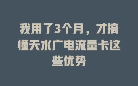 我用了3个月，才搞懂天水广电流量卡这些优势
