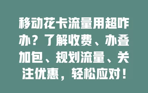 移动花卡流量用超咋办？了解收费、办叠加包、规划流量、关注优惠，轻松应对！