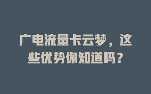 广电流量卡云梦，这些优势你知道吗？