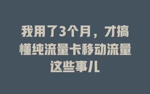 我用了3个月，才搞懂纯流量卡移动流量这些事儿
