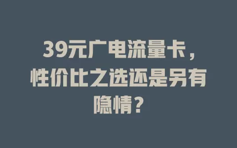 39元广电流量卡，性价比之选还是另有隐情？