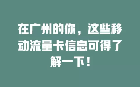 在广州的你，这些移动流量卡信息可得了解一下！