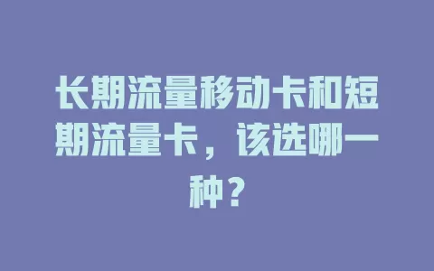 长期流量移动卡和短期流量卡，该选哪一种？