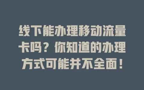 线下能办理移动流量卡吗？你知道的办理方式可能并不全面！