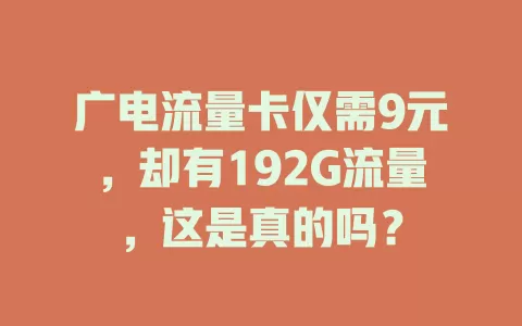 广电流量卡仅需9元，却有192G流量，这是真的吗？