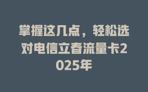 掌握这几点，轻松选对电信立春流量卡2025年