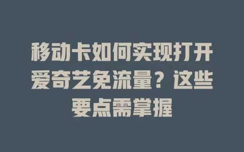 移动卡如何实现打开爱奇艺免流量？这些要点需掌握