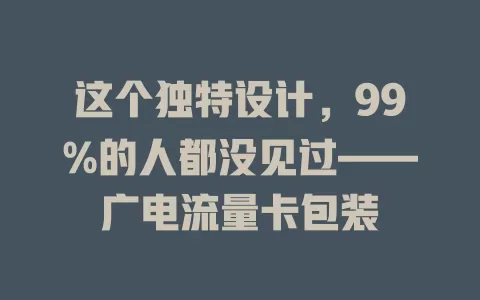 这个独特设计，99%的人都没见过——广电流量卡包装