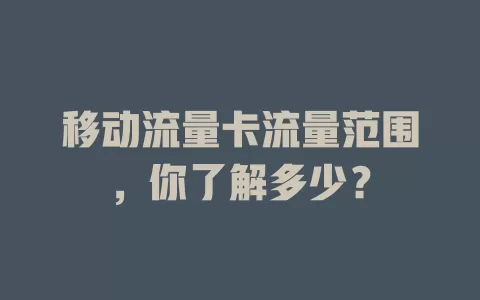 移动流量卡流量范围，你了解多少？