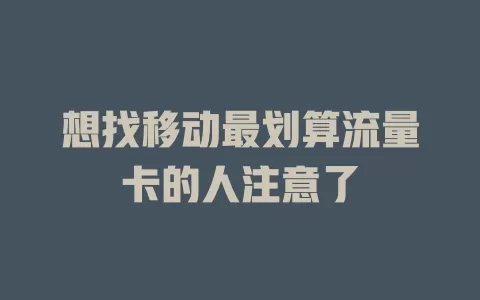 想找移动最划算流量卡的人注意了