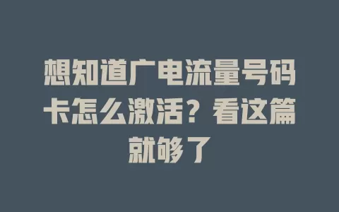 想知道广电流量号码卡怎么激活？看这篇就够了