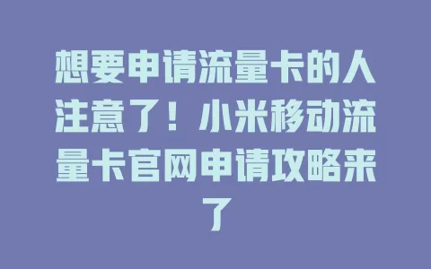 想要申请流量卡的人注意了！小米移动流量卡官网申请攻略来了
