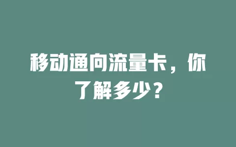 移动通向流量卡，你了解多少？