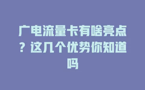 广电流量卡有啥亮点？这几个优势你知道吗