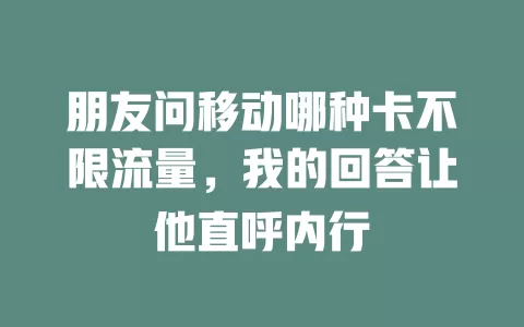 朋友问移动哪种卡不限流量，我的回答让他直呼内行