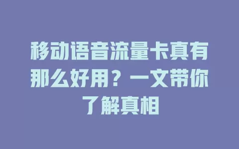 移动语音流量卡真有那么好用？一文带你了解真相