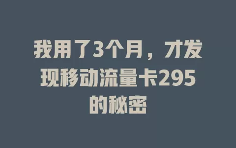 我用了3个月，才发现移动流量卡295的秘密