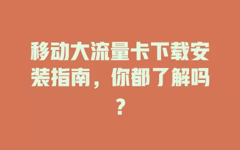 移动大流量卡下载安装指南，你都了解吗？