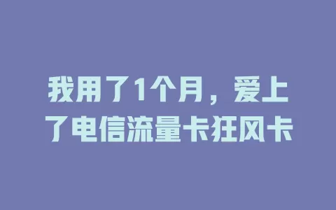 我用了1个月，爱上了电信流量卡狂风卡