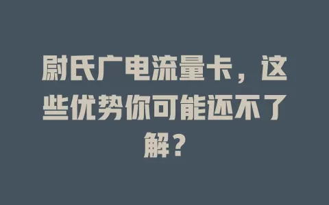 尉氏广电流量卡，这些优势你可能还不了解？