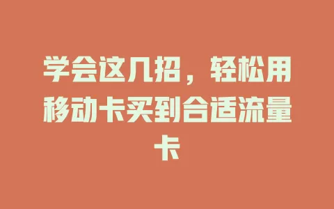 学会这几招，轻松用移动卡买到合适流量卡