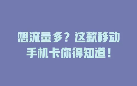 想流量多？这款移动手机卡你得知道！