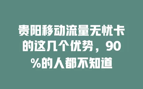 贵阳移动流量无忧卡的这几个优势，90%的人都不知道