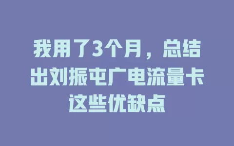 我用了3个月，总结出刘振屯广电流量卡这些优缺点