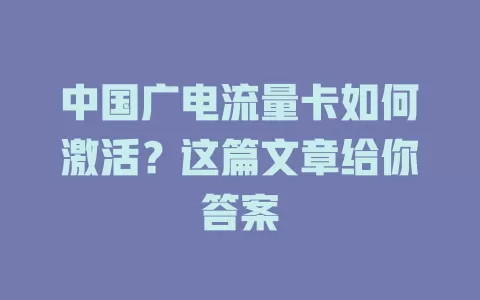 中国广电流量卡如何激活？这篇文章给你答案