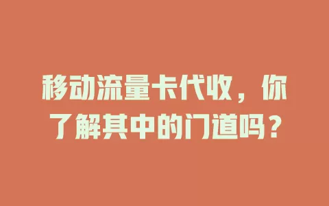 移动流量卡代收，你了解其中的门道吗？
