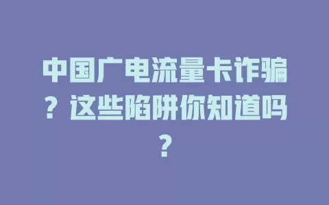 中国广电流量卡诈骗？这些陷阱你知道吗？