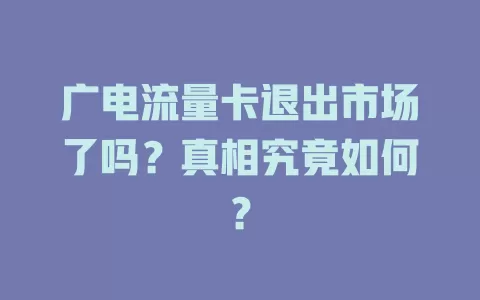 广电流量卡退出市场了吗？真相究竟如何？