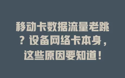 移动卡数据流量老跳？设备网络卡本身，这些原因要知道！