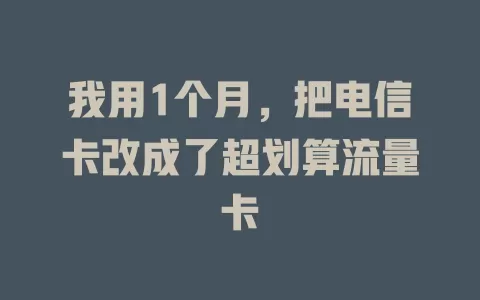 我用1个月，把电信卡改成了超划算流量卡