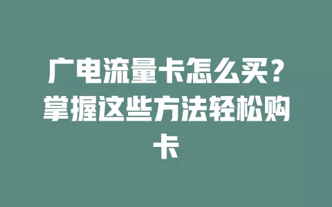 广电流量卡怎么买？掌握这些方法轻松购卡
