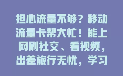 担心流量不够？移动流量卡帮大忙！能上网刷社交、看视频，出差旅行无忧，学习办公稳定，套餐多样超实惠，解决流量困扰就靠它