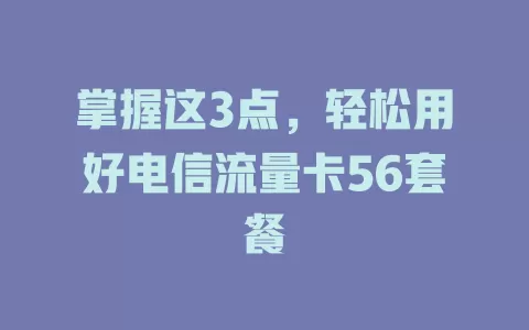 掌握这3点，轻松用好电信流量卡56套餐