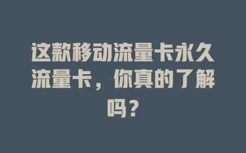 这款移动流量卡永久流量卡，你真的了解吗？