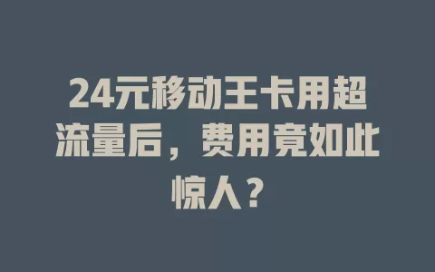 24元移动王卡用超流量后，费用竟如此惊人？