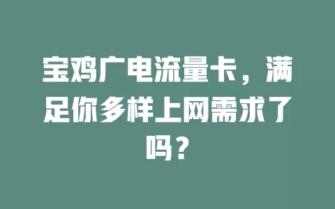 宝鸡广电流量卡，满足你多样上网需求了吗？